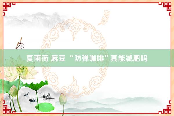 夏雨荷 麻豆 “防弹咖啡”真能减肥吗