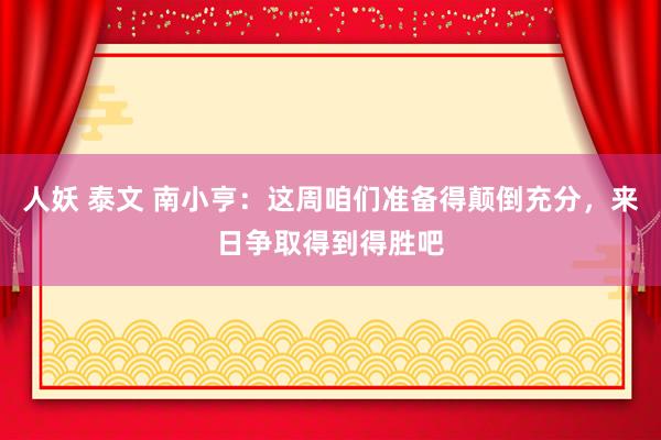 人妖 泰文 南小亨：这周咱们准备得颠倒充分，来日争取得到得胜吧