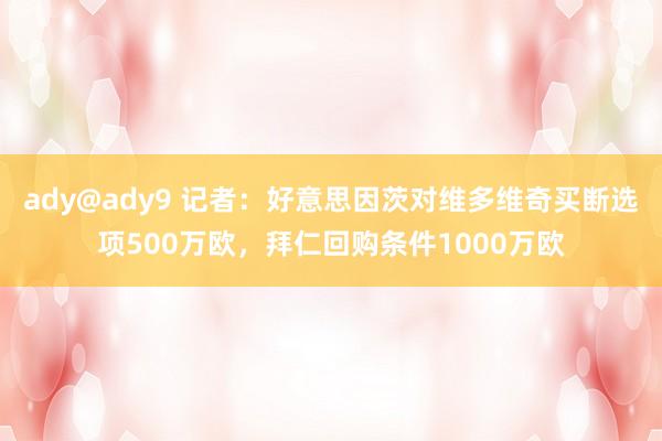 ady@ady9 记者：好意思因茨对维多维奇买断选项500万欧，拜仁回购条件1000万欧