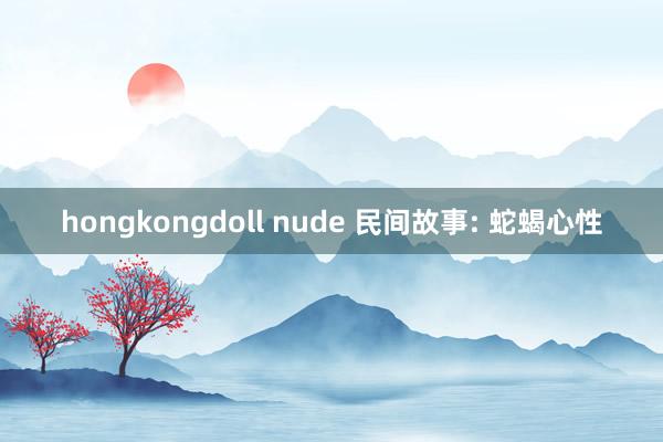 hongkongdoll nude 民间故事: 蛇蝎心性