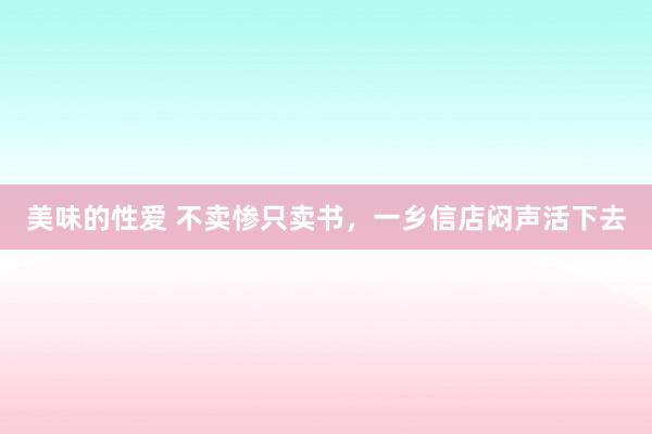 美味的性爱 不卖惨只卖书，一乡信店闷声活下去