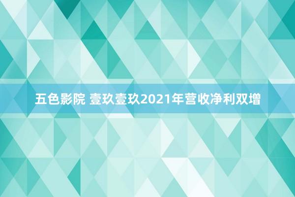 五色影院 壹玖壹玖2021年营收净利双增