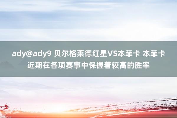 ady@ady9 贝尔格莱德红星VS本菲卡 本菲卡近期在各项赛事中保握着较高的胜率