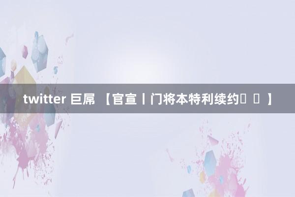 twitter 巨屌 【官宣丨门将本特利续约✍️】