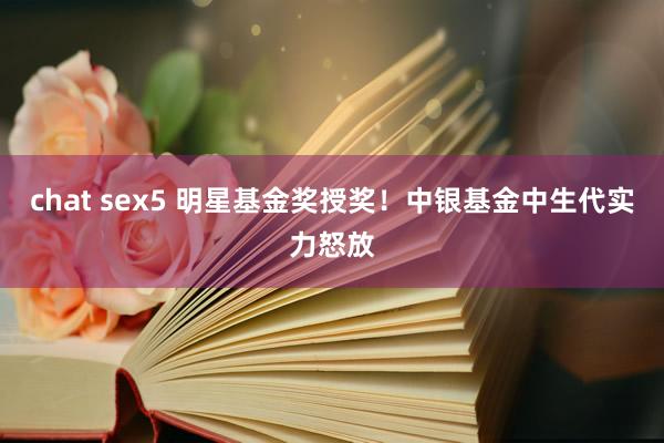 chat sex5 明星基金奖授奖！中银基金中生代实力怒放