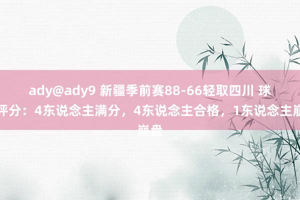 ady@ady9 新疆季前赛88-66轻取四川 球员评分：4东说念主满分，4东说念主合格，1东说念主崩盘