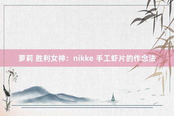 萝莉 胜利女神：nikke 手工虾片的作念法