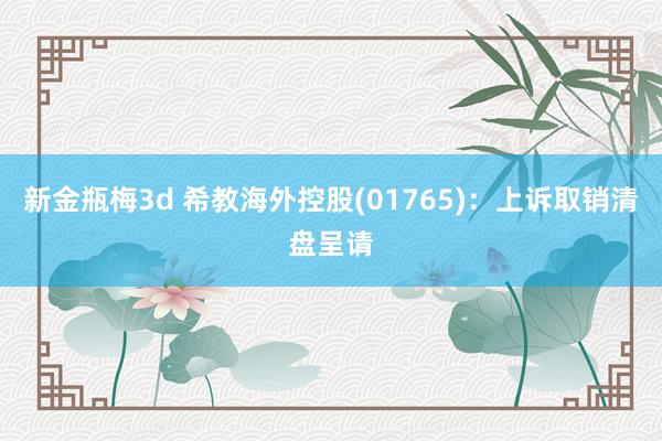 新金瓶梅3d 希教海外控股(01765)：上诉取销清盘呈请