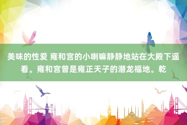 美味的性爱 雍和宫的小喇嘛静静地站在大殿下遥看。雍和宫曾是雍正天子的潜龙福地。乾