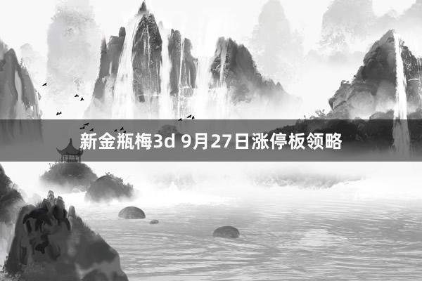 新金瓶梅3d 9月27日涨停板领略