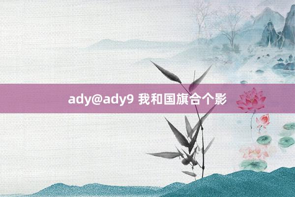 ady@ady9 我和国旗合个影