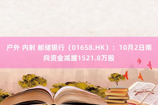 户外 内射 邮储银行（01658.HK）：10月2日南向资金减握1521.8万股