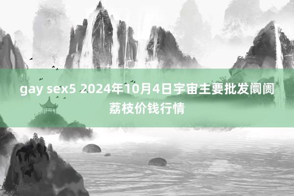 gay sex5 2024年10月4日宇宙主要批发阛阓荔枝价钱行情