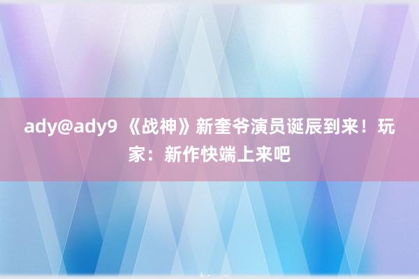 ady@ady9 《战神》新奎爷演员诞辰到来！玩家：新作快端上来吧