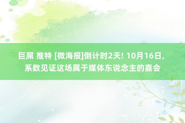 巨屌 推特 [微海报]倒计时2天! 10月16日， 系数见证这场属于媒体东说念主的嘉会