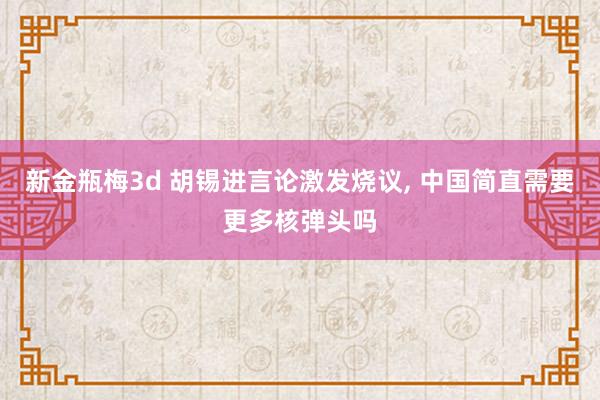 新金瓶梅3d 胡锡进言论激发烧议， 中国简直需要更多核弹头吗