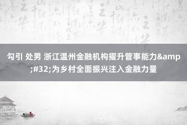 勾引 处男 浙江温州金融机构擢升管事能力&#32;为乡村全面振兴注入金融力量