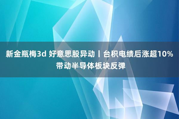 新金瓶梅3d 好意思股异动丨台积电绩后涨超10% 带动半导体板块反弹