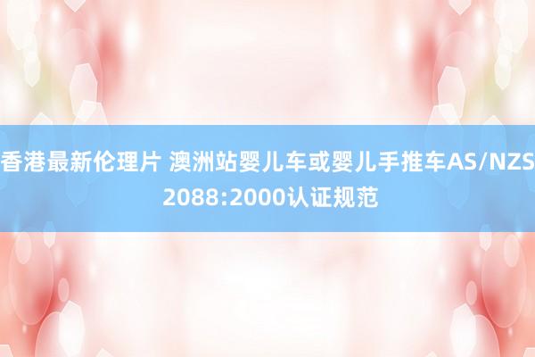 香港最新伦理片 澳洲站婴儿车或婴儿手推车AS/NZS 2088:2000认证规范