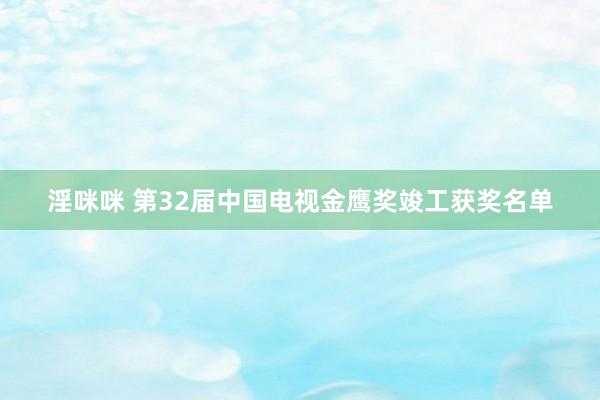 淫咪咪 第32届中国电视金鹰奖竣工获奖名单