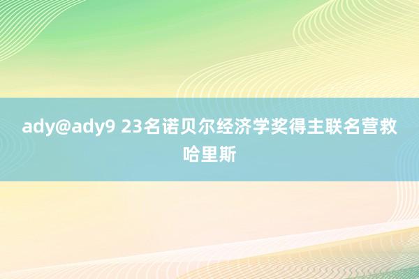 ady@ady9 23名诺贝尔经济学奖得主联名营救哈里斯