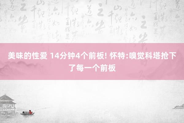 美味的性爱 14分钟4个前板! 怀特:嗅觉科塔抢下了每一个前板