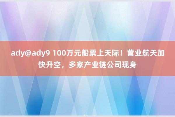 ady@ady9 100万元船票上天际！营业航天加快升空，多家产业链公司现身