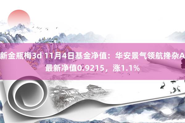 新金瓶梅3d 11月4日基金净值：华安景气领航搀杂A最新净值0.9215，涨1.1%