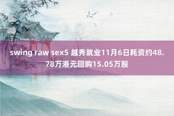 swing raw sex5 越秀就业11月6日耗资约48.78万港元回购15.05万股