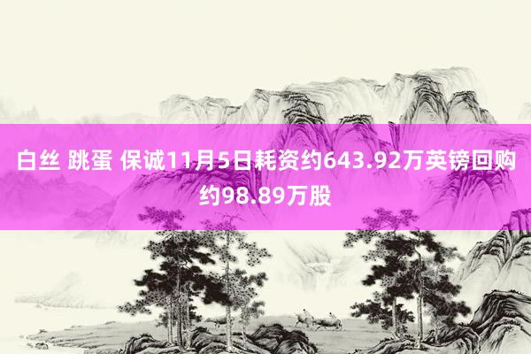 白丝 跳蛋 保诚11月5日耗资约643.92万英镑回购约98.89万股