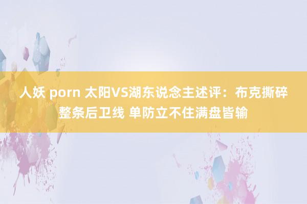 人妖 porn 太阳VS湖东说念主述评：布克撕碎整条后卫线 单防立不住满盘皆输