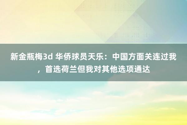 新金瓶梅3d 华侨球员天乐：中国方面关连过我，首选荷兰但我对其他选项通达