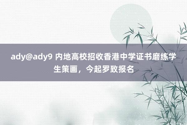 ady@ady9 内地高校招收香港中学证书磨练学生策画，今起罗致报名