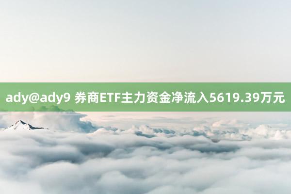 ady@ady9 券商ETF主力资金净流入5619.39万元