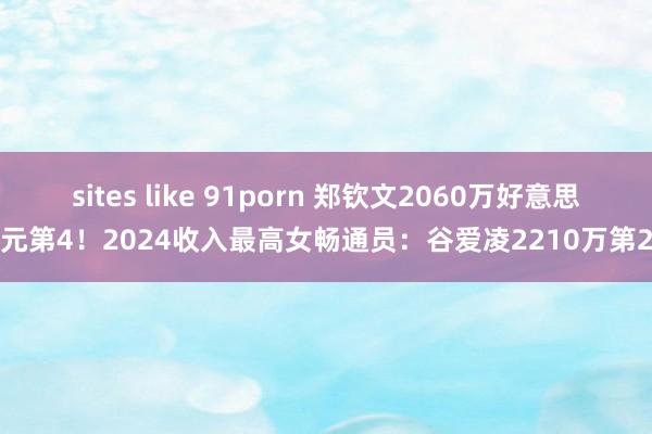 sites like 91porn 郑钦文2060万好意思元第4！2024收入最高女畅通员：谷爱凌2210万第2