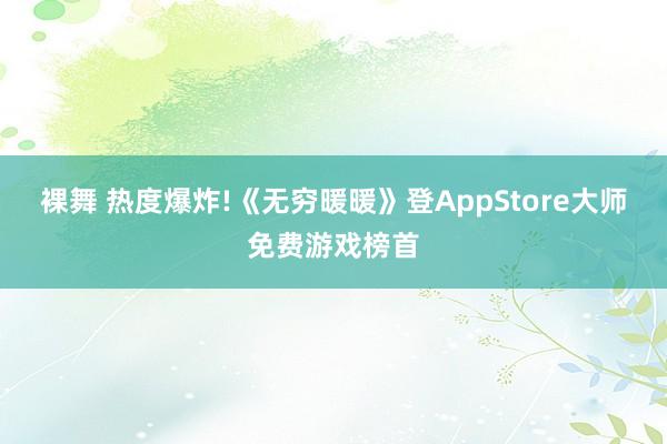 裸舞 热度爆炸!《无穷暖暖》登AppStore大师免费游戏榜首