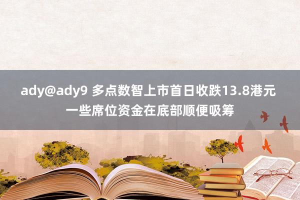 ady@ady9 多点数智上市首日收跌13.8港元 一些席位资金在底部顺便吸筹