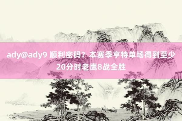 ady@ady9 顺利密码？本赛季亨特单场得到至少20分时老鹰8战全胜