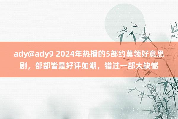 ady@ady9 2024年热播的5部约莫领好意思剧，部部皆是好评如潮，错过一部太缺憾