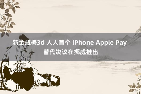 新金瓶梅3d 人人首个 iPhone Apple Pay 替代决议在挪威推出