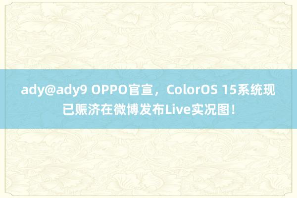 ady@ady9 OPPO官宣，ColorOS 15系统现已赈济在微博发布Live实况图！