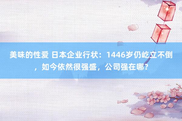 美味的性爱 日本企业行状：1446岁仍屹立不倒，如今依然很强盛，公司强在哪？