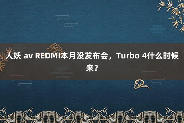 人妖 av REDMI本月没发布会，Turbo 4什么时候来？