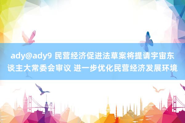 ady@ady9 民营经济促进法草案将提请宇宙东谈主大常委会审议 进一步优化民营经济发展环境