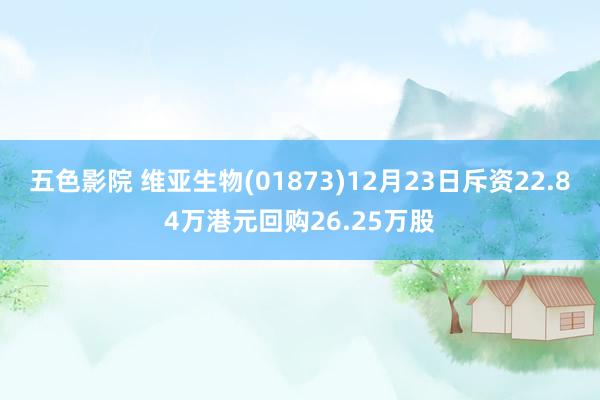 五色影院 维亚生物(01873)12月23日斥资22.84万港元回购26.25万股