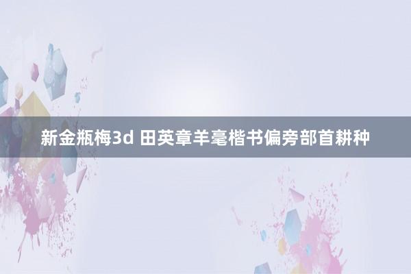 新金瓶梅3d 田英章羊毫楷书偏旁部首耕种