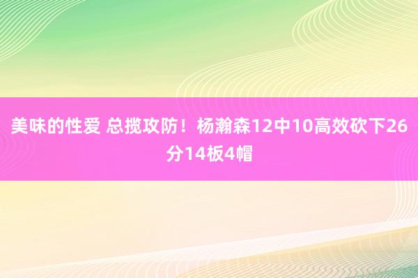 美味的性爱 总揽攻防！杨瀚森12中10高效砍下26分14板4帽