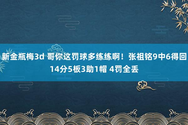 新金瓶梅3d 哥你这罚球多练练啊！张祖铭9中6得回14分5板3助1帽 4罚全丢