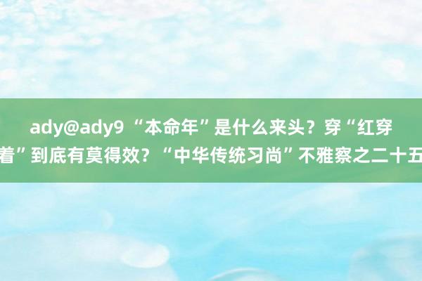 ady@ady9 “本命年”是什么来头？穿“红穿着”到底有莫得效？“中华传统习尚”不雅察之二十五