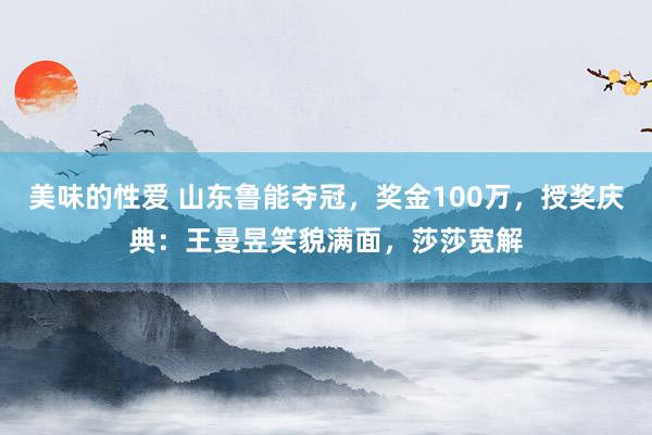 美味的性爱 山东鲁能夺冠，奖金100万，授奖庆典：王曼昱笑貌满面，莎莎宽解